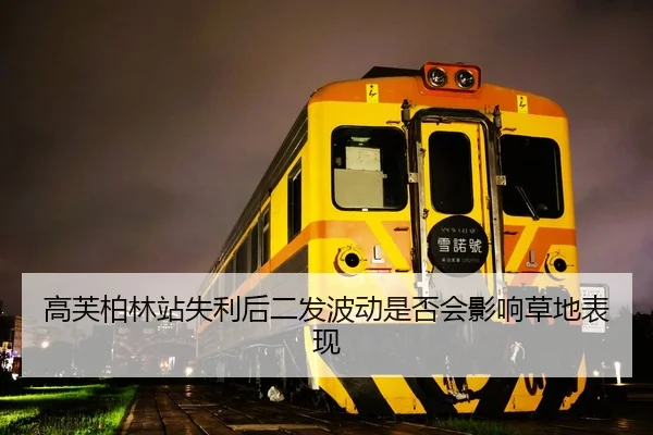 高芙柏林站失利后二发波动是否会影响草地表现