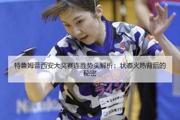 特鲁姆普西安大奖赛连胜势头解析：状态火热背后的秘密