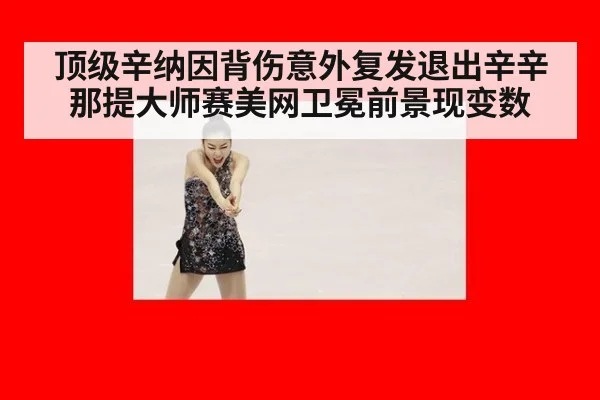 顶级辛纳因背伤意外复发退出辛辛那提大师赛美网卫冕前景现变数