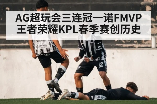 AG超玩会三连冠一诺FMVP王者荣耀KPL春季赛创历史