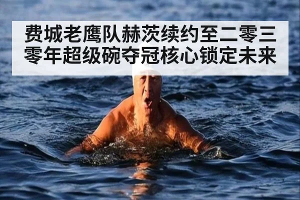 费城老鹰队赫茨续约至二零三零年超级碗夺冠核心锁定未来