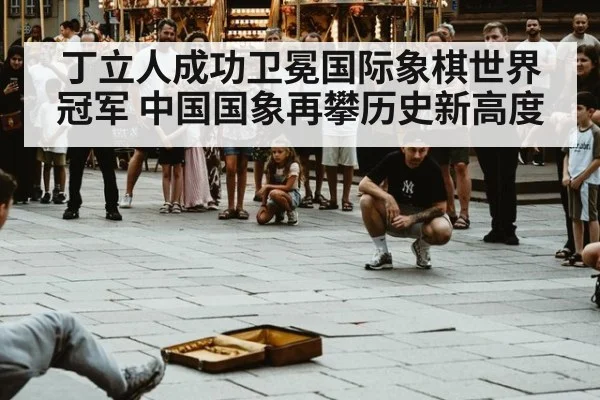 丁立人成功卫冕国际象棋世界冠军 中国国象再攀历史新高度