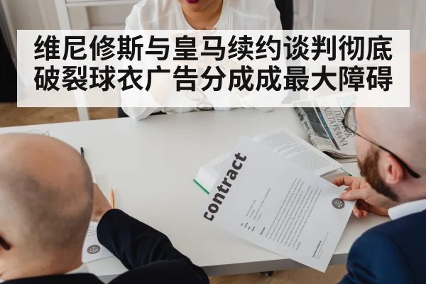 维尼修斯与皇马续约谈判彻底破裂球衣广告分成成最大障碍